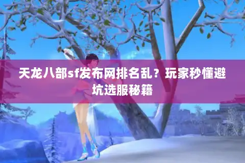 天龙八部sf发布网排名乱？玩家秒懂避坑选服秘籍