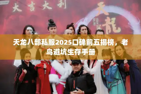 天龙八部私服2025口碑前五揭榜,老鸟避坑生存手册 天龙八部私服2025口碑前五揭榜,老鸟避坑生存手册