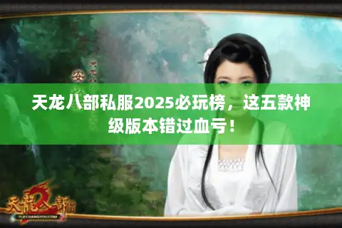 天龙八部私服2025必玩榜，这五款神级版本错过血亏！