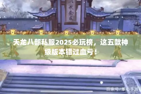 天龙八部私服2025必玩榜，这五款神级版本错过血亏！