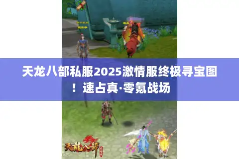 天龙八部私服2025激情服终极寻宝图！速占真·零氪战场