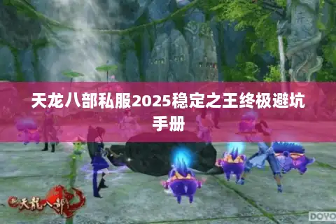 天龙八部私服2025稳定之王终极避坑手册 天龙八部私服2025稳定之王终极避坑手册