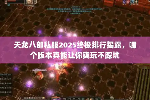 天龙八部私服2025终极排行揭露，哪个版本真能让你爽玩不踩坑
