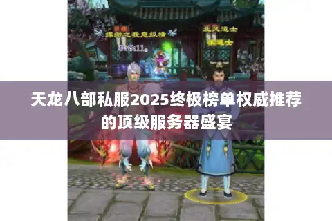 天龙八部私服2025终极榜单权威推荐的顶级服务器盛宴