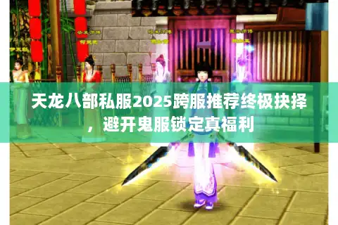 天龙八部私服2025跨服推荐终极抉择，避开鬼服锁定真福利