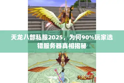 天龙八部私服2025,为何90%玩家选错服务器真相揭秘 天龙八部私服2025,为何90%玩家选错服务器真相揭秘