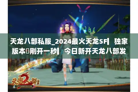 天龙八部私服_2024最火天龙SF▎独家版本◁刚开一秒▎今日新开天龙八部发布网 天龙八部私服_2024最火天龙SF▎独家版本◁刚开一秒▎今日新开天龙八部发布网