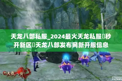 天龙八部私服_2024最火天龙私服▶秒开新区◀天龙八部发布网新开服信息