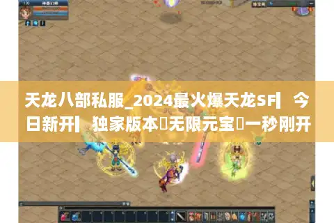 天龙八部私服_2024最火爆天龙SF▎今日新开▎独家版本◁无限元宝◁一秒刚开◁重楼免费送