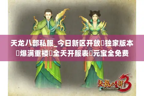 天龙八部私服_今日新区开放▶独家版本◀爆满重楼◁全天开服表▷元宝全免费 天龙八部私服_今日新区开放▶独家版本◀爆满重楼◁全天开服表▷元宝全免费