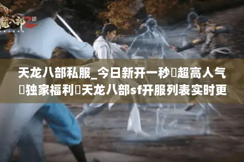 天龙八部私服_今日新开一秒▷超高人气▷独家福利◁天龙八部sf开服列表实时更新
