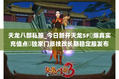 天龙八部私服_今日新开天龙SF▷爆真实充值点◁独家门派技改长期稳定服发布站