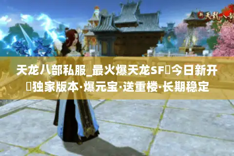 天龙八部私服_最火爆天龙SF▷今日新开◁独家版本·爆元宝·送重楼·长期稳定