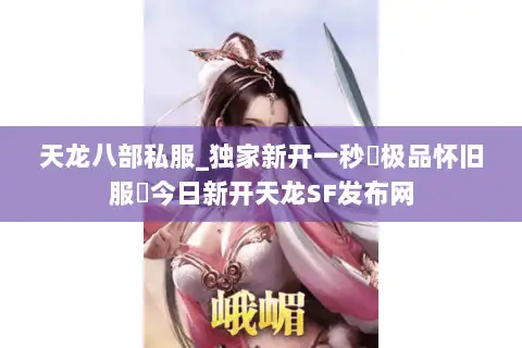 天龙八部私服_独家新开一秒▷极品怀旧服◁今日新开天龙SF发布网 天龙八部私服_独家新开一秒▷极品怀旧服◁今日新开天龙SF发布网