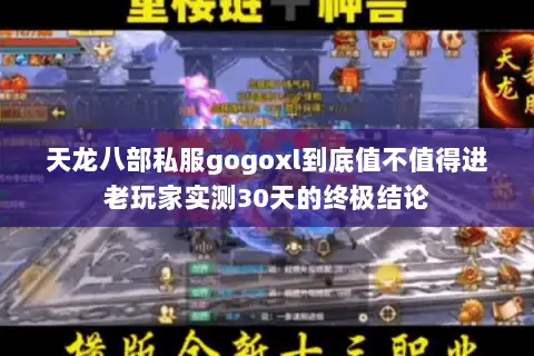 天龙八部私服gogoxl到底值不值得进老玩家实测30天的终极结论 天龙八部私服gogoxl到底值不值得进老玩家实测30天的终极结论
