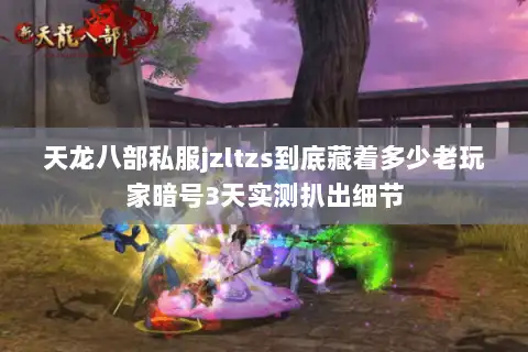 天龙八部私服jzltzs到底藏着多少老玩家暗号3天实测扒出细节