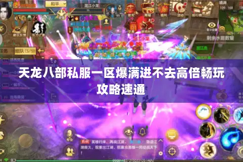 天龙八部私服一区爆满进不去高倍畅玩攻略速通