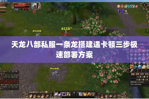 天龙八部私服一条龙搭建遇卡顿三步极速部署方案