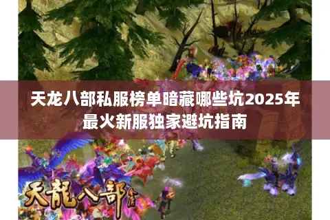 天龙八部私服榜单暗藏哪些坑2025年最火新服独家避坑指南 天龙八部私服榜单暗藏哪些坑2025年最火新服独家避坑指南