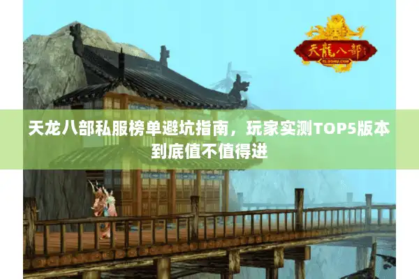 天龙八部私服榜单避坑指南,玩家实测TOP5版本到底值不值得进 天龙八部私服榜单避坑指南,玩家实测TOP5版本到底值不值得进