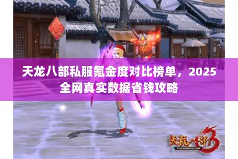 天龙八部私服氪金度对比榜单,2025全网真实数据省钱攻略 天龙八部私服氪金度对比榜单,2025全网真实数据省钱攻略