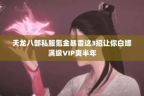 天龙八部私服氪金暴雷这3招让你白嫖满级VIP爽半年