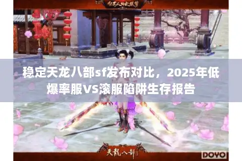 稳定天龙八部sf发布对比，2025年低爆率服VS滚服陷阱生存报告