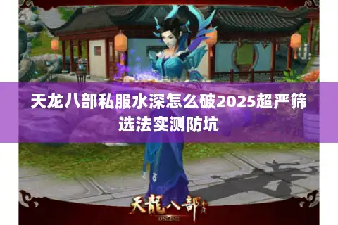 天龙八部私服水深怎么破2025超严筛选法实测防坑