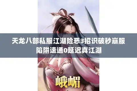天龙八部私服江湖险恶3招识破秒崩服陷阱速通0延迟真江湖
