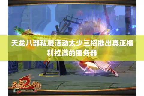 天龙八部私服活动太少三招揪出真正福利拉满的服务器 天龙八部私服活动太少三招揪出真正福利拉满的服务器