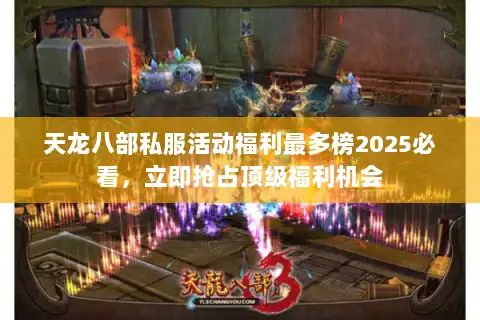 天龙八部私服活动福利最多榜2025必看，立即抢占顶级福利机会