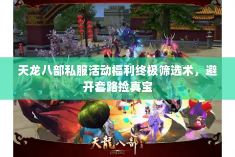 天龙八部私服活动福利终极筛选术，避开套路捡真宝