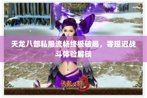 天龙八部私服流畅终极破局，零延迟战斗体验解锁