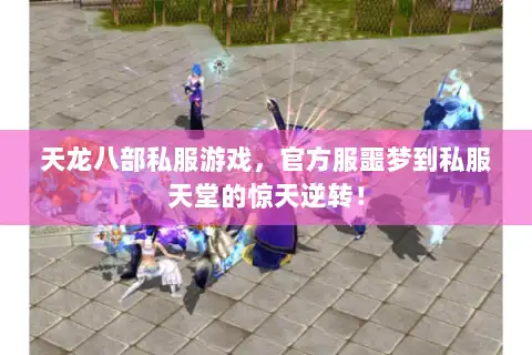 天龙八部私服游戏,官方服噩梦到私服天堂的惊天逆转! 天龙八部私服游戏,官方服噩梦到私服天堂的惊天逆转!
