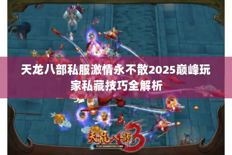天龙八部私服激情永不散2025巅峰玩家私藏技巧全解析