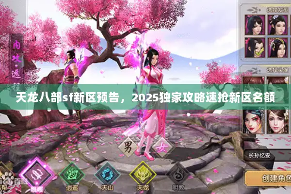 天龙八部sf新区预告,2025独家攻略速抢新区名额 天龙八部sf新区预告,2025独家攻略速抢新区名额