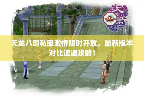 天龙八部私服激情限时开放，最新版本对比速通攻略！