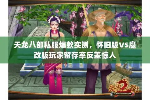 天龙八部私服爆款实测，怀旧版VS魔改版玩家留存率反差惊人