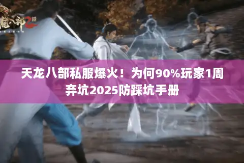 天龙八部私服爆火！为何90%玩家1周弃坑2025防踩坑手册
