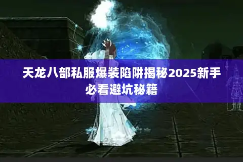 天龙八部私服爆装陷阱揭秘2025新手必看避坑秘籍