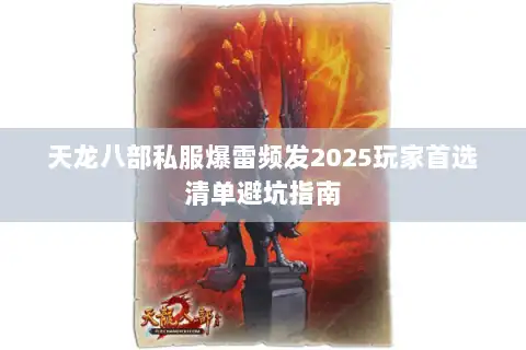 天龙八部私服爆雷频发2025玩家首选清单避坑指南