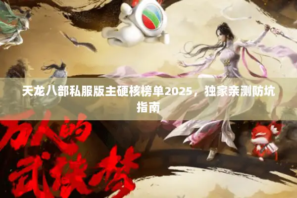 天龙八部私服版主硬核榜单2025,独家亲测防坑指南 天龙八部私服版主硬核榜单2025,独家亲测防坑指南