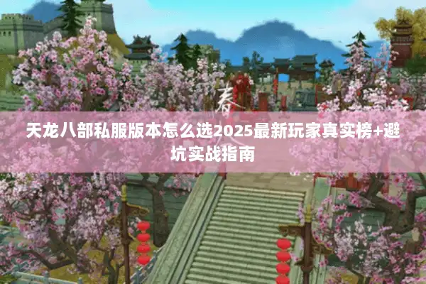天龙八部私服版本怎么选2025最新玩家真实榜+避坑实战指南
