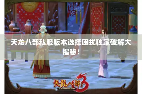 天龙八部私服版本选择困扰独家破解大揭秘! 天龙八部私服版本选择困扰独家破解大揭秘!