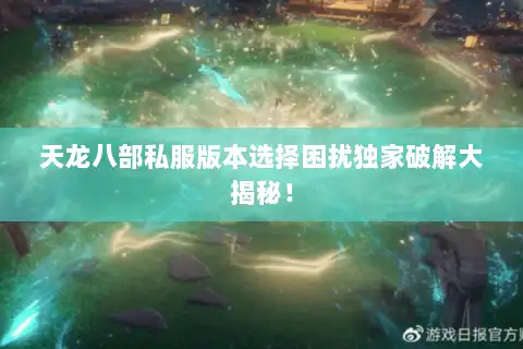 天龙八部私服版本选择困扰独家破解大揭秘! 天龙八部私服版本选择困扰独家破解大揭秘!