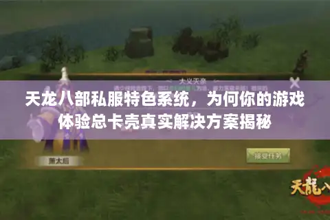 天龙八部私服特色系统,为何你的游戏体验总卡壳真实解决方案揭秘 天龙八部私服特色系统,为何你的游戏体验总卡壳真实解决方案揭秘