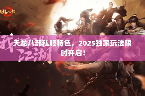 天龙八部私服特色，2025独家玩法限时开启！