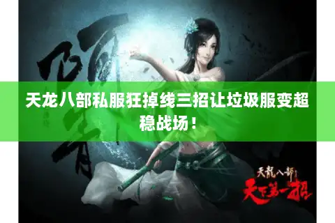 天龙八部私服狂掉线三招让垃圾服变超稳战场！