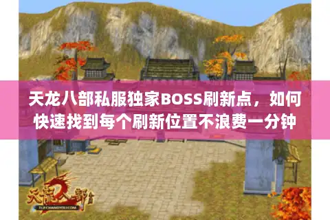 天龙八部私服独家BOSS刷新点，如何快速找到每个刷新位置不浪费一分钟