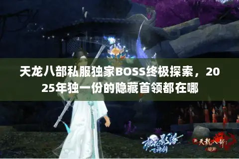 天龙八部私服独家BOSS终极探索，2025年独一份的隐藏首领都在哪